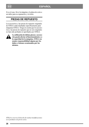 Page 2828
ESPAÑOLES
Si es el caso, lleve la máquina y la placa de corte a 
un taller para su reparación y revisión.
PIEZAS DE REPUESTO
Los accesorios y las piezas de repuesto originales 
de STIGA están diseñadas específicamente para 
máquinas STIGA. Tenga en cuenta que los acceso-
rios y las piezas de repuesto que no son originales 
no han sido probados ni aprobados por STIGA.
La utilización de dichas piezas y acceso-
rios puede afectar al funcionamiento y a 
la seguridad de la máquina. STIGA no 
asume...