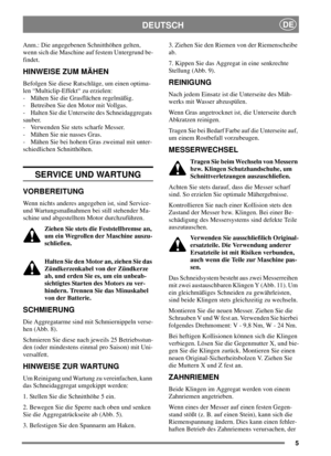 Page 55
DEUTSCHDE
Anm.: Die angegebenen Schnitthöhen gelten,
wenn sich die Maschine auf festem Untergrund be-
findet.
HINWEISE ZUM MÄHEN
Befolgen Sie diese Ratschläge, um einen optima-
len “Multiclip-Effekt“ zu erzielen:
- Mähen Sie die Grasflächen regelmäßig.
- Betreiben Sie den Motor mit Vollgas.
- Halten Sie die Unterseite des Schneidaggregats
sauber.
- Verwenden Sie stets scharfe Messer.
- Mähen Sie nie nasses Gras.
- Mähen Sie bei hohem Gras zweimal mit unter-
schiedlichen Schnitthöhen.
SERVICE UND...