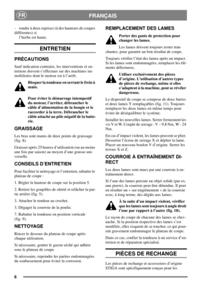 Page 56
FRANÇAISFR
- tondre à deux reprises (à des hauteurs de coupes
différentes) si
l’herbe est haute.
ENTRETIEN
PRÉCAUTIONS
Sauf indication contraire, les interventions et en-
tretiens doivent s’effectuer sur des machines im-
mobilisées dont le moteur est à l’arrêt.
Bloquer la tondeuse en serrant le frein à
main.
Pour éviter le démarrage intempestif
du moteur, l’arrêter, débrancher le
câbled’alimentationdelabougieetle
raccorder à la terre. Débrancher le
câble attaché au pôle négatif de la batte-
rie....