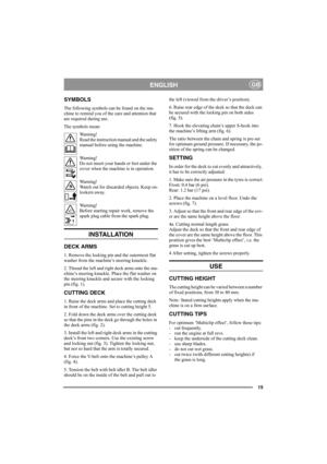 Page 1515
ENGLISHGB
SYMBOLS
The following symbols can be found on the ma-
chine to remind you of the care and attention that 
are required during use.
The symbols mean:
Warning!
Read the instruction manual and the safety 
manual before using the machine.
Warning!
Do not insert your hands or feet under the 
cover when the machine is in operation.
Warning!
Watch out for discarded objects. Keep on-
lookers away.
Warning!
Before starting repair work, remove the 
spark plug cable from the spark plug.
INSTALLATION...