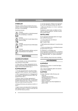 Page 44
SVENSKASE
SYMBOLER
Följande symboler finns på maskinen för att på-
minna Er om den försiktighet och uppmärksamhet 
som krävs vid användning.
Symbolerna betyder:
Varning!
Läs instruktionsbok och säkerhetsmanual 
före användning av maskinen.
Varning!
För ej in hand eller fot under kåpan då ma-
skinen är igång.
Varning!
Se upp för utkastade föremål. Håll åskåda-
re borta.
Varning!
Innan reparationsarbete påbörjas, tag bort 
tändstiftskabeln från tändstiftet.
MONTERING 
AGGREGATSARMAR
1. Ta bort låsnålen...