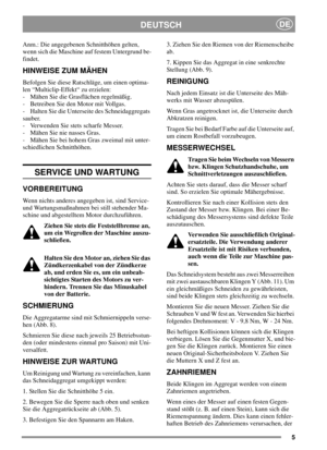 Page 55
DEUTSCHDE
Anm.: Die angegebenen Schnitthöhen gelten,
wenn sich die Maschine auf festem Untergrund be-
findet.
HINWEISE ZUM MÄHEN
Befolgen Sie diese Ratschläge, um einen optima-
len “Multiclip-Effekt“ zu erzielen:
- Mähen Sie die Grasflächen regelmäßig.
- Betreiben Sie den Motor mit Vollgas.
- Halten Sie die Unterseite des Schneidaggregats
sauber.
- Verwenden Sie stets scharfe Messer.
- Mähen Sie nie nasses Gras.
- Mähen Sie bei hohem Gras zweimal mit unter-
schiedlichen Schnitthöhen.
SERVICE UND...