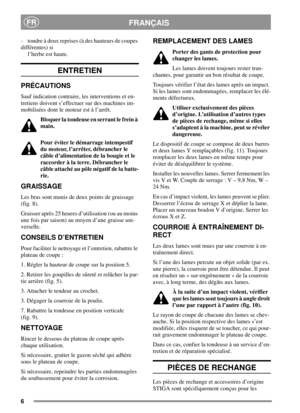 Page 66
FRANÇAISFR
- tondre à deux reprises (à des hauteurs de coupes
différentes) si
l’herbe est haute.
ENTRETIEN
PRÉCAUTIONS
Sauf indication contraire, les interventions et en-
tretiens doivent s’effectuer sur des machines im-
mobilisées dont le moteur est à l’arrêt.
Bloquer la tondeuse en serrant le frein à
main.
Pour éviter le démarrage intempestif
du moteur, l’arrêter, débrancher le
câbled’alimentationdelabougieetle
raccorder à la terre. Débrancher le
câble attaché au pôle négatif de la batte-
rie....