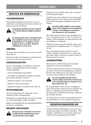 Page 55
NEDERLANDSNL
SERVICE EN ONDERHOUD
VOORBEREIDING
Tenzij anders aangegeven moet alle service en
onderhoud worden uitgevoerd als de machine stil
staat en de motor niet draait.
Zorg dat de machine niet kan wegroll-
en. Gebruik daarom altijd de parkeer-
rem.
Voorkom dat de motor onbedoeld start
door altijd de motor uit te zetten, de
bougiekabel los te koppelen van de
bougie en deze te aarden. Maak de
minkabel los van de accu.
SMEREN
Dearmenvandeeenheidzijnvoorzienvansmeer-
gaten (afb. 8).
Smeer deze iedere...