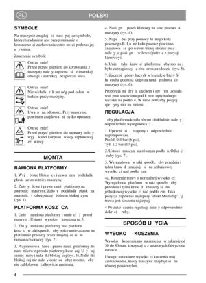 Page 44
POLSKIPL
SYMBOLE
Na maszynie znajduj si nast puj ce symbole,
których zadaniem jest przypominanie o
konieczno ci zachowania ostro no ci podczas jej
uywania.
Znaczenie symboli:
Ostrze enie!
Przed przyst pieniem do korzystania z
maszyny nale y zapozna si z instrukcj
obsugi i instrukcj bezpiecze stwa.
Ostrze enie!
Nie wkada r k ani nóg pod oson w
trakcie pracy maszyny.
Ostrze enie!
Uwa a na odpryski. Przy maszynie
powinien znajdowa si tylko operator.
Ostrze enie!
Przed przyst pieniem do naprawy nale y
wyj...