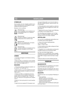 Page 4
NEDERLANDSNL
SYMBOLEN
Op de machine ziet u de volgende symbolen om u 
eraan te herinneren dat voorzichtigheid en oplet-
tendheid bij gebruik geboden is.
Betekenis van de symbolen:Waarschuwing!
Lees vóór gebruik van de machine de ge-
bruikershandleiding en de veiligheids-
voorschriften.
Waarschuwing!
Zorg dat uw handen of voeten niet onder 
de kap komen als de machine loopt.
Waarschuwing!
Kijk uit voor weggegooide voorwerpen. 
Houd omstanders op afstand.
Waarschuwing!
Vóór het verrichten van reparaties...