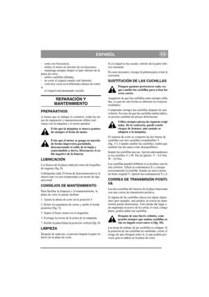 Page 5
ESPAÑOLES
- corte con frecuencia;
- utilice el motor al máximo de revoluciones;
- mantenga siempre limpio el lado inferior de la 
placa de corte;
- utilice cuchillas afiladas; 
- no corte el césped cuando esté húmedo;
- corte dos veces (con diferentes alturas de corte) 
siel césped está demasiado crecido. 
REPARACIÓN Y 
MANTENIMIENTO
PREPARATIVOS
A menos que se indique lo contrario, todas las tar-
eas de reparación y mant enimiento deben real-
izarse con la máquina y el motor parados.
Evite que la...