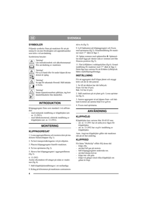 Page 44
SVENSKASE
SYMBOLER
Följande symboler finns på maskinen för att på-
minna Er om den försiktighet och uppmärksamhet 
som krävs vid användning.
Symbolerna betyder:
Varning!
Läs instruktionsbok och säkerhetsmanual 
före användning av maskinen.
Varning!
För ej in hand eller fot under kåpan då ma-
skinen är igång.
Varning!
Se upp för utkastade föremål. Håll åskåda-
re borta.
Varning!
Innan reparationsarbete påbörjas, tag bort 
tändstiftskabeln från tändstiftet.
INTRODUKTION 
Klippaggregatet finns som...