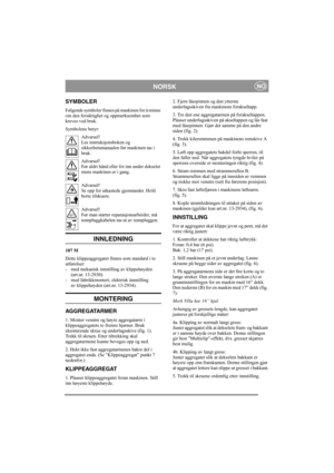 Page 4
NORSKNO
SYMBOLER
Følgende symboler finnes på maskinen for å minne 
om den forsiktighet og oppmerksomhet som 
kreves ved bruk.
Symbolene betyr:Advarsel!
Les instruksjonsboken og 
sikkerhetsmanualen før maskinen tas i 
bruk.
Advarsel!
Før aldri hånd eller fot inn under dekselet 
mens maskinen er i gang.
Advarsel!
Se opp for utkastede gjenstander. Hold 
borte tilskuere.
Advarsel!
Før man starter reparasjonsarbeider, må 
tennpluggkabelen tas ut av tennpluggen.
INNLEDNING
107 M
Dette klippeaggregatet finnes...