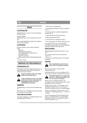 Page 5
NORSKNO
BRUK
KLIPPEHØYDE
Klippehøyden kan varieres i flere faste stillinger, 
fra 30 til 85 mm.
Art.nr. 13-2934: 
Klippehøyden kan varieres trinnløst fra 30 til 85 
mm.
Merk Angitte klippehøyder gjelder når maskinen 
står på et fast underlag. 
KLIPPERÅD
Følg disse rådene for best mulig ”Multiclip”-
effekt:
- klipp ofte.
- bruk full gass på motoren.
- hold klippeaggregatets underside ren.
- bruk skarpe kniver. 
- klipp ikke vått gress.
- klipp to ganger (med forskjellig klippehøyde) 
hvis gresset er...