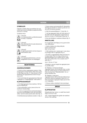 Page 1313
NORSKNO
SYMBOLER
Følgende symboler finnes på maskinen for å på-
minne deg om den forsiktighet og oppmerksomhet 
som kreves ved bruk.
Symbolene betyr:
Advarsel!
Les instruksjonsbok og sikkerhetsmanual 
før bruk av maskinen.
Advarsel!
Ikke stikk hånd eller fot under dekselet når 
maskinen er i gang.
Advarsel!
Se opp for gjenstander som kan slynges ut. 
Hold tilskuere unna.
Advarsel!
Før reparasjonsarbeid foretas, må tenn-
pluggkabelen fjernes fra tennpluggen.
MONTERING
AGG REGATARMER
1. Venstre og høyre...