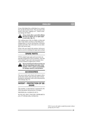 Page 2121
ENGLISHGB
If one of the blades hits a solid object (e.g. a stone), 
this can alter the belt tension. This can result in the 
positive drive belt “cogging over”, which in time 
can damage the blades. 
Always check after a powerful collision 
that the two blades are at right-angles 
to each other (fig. 11). 
The working areas of the two blades overlap each 
other. If the relative positions of the blades have 
changed there is a severe risk that they will knock 
against each other. This will result in...
