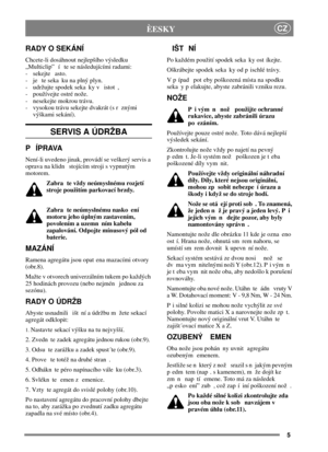 Page 55
CZÈESKY
RADY O SEKÁNÍ
Chcete-li dosáhnout nejlepšího výsledku
„Multiclip” í te se následujícími radami:
- sekejte asto.
- je teseka kunaplnýplyn.
- udržujte spodek seka ky v istot ,
- používejte ostré nože.
- nesekejte mokrou trávu.
- vysokou trávu sekejte dvakrát (s r znými
výškami sekání).
SERVIS A ÚDRŽBA
PÍPRAVA
Není-li uvedeno jinak, provádí se veškerý servis a
oprava na klidn stojícím stroji s vypnutým
motorem.
Zabra te vždy neúmyslnému rozjetí
stroje použitím parkovací brzdy.
Zabra te neúmyslnému...