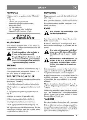 Page 55
DANSKDK
KLIPPERÅD
Følg disse råd for at opnå den bedste Multiclip-
effekt:
- klip ofte.
- kør med fuld gas på motoren.
- hold klippeaggregatets underside ren.
- brug skarpe knive.
- klip ikke vådt græs.
- klip i to omgange (med forskellige
klippehøjder) hvis græsset er højt.
SERVICE OG
VEDLIGEHOLDELSE
KLARGØRING
Hvor der ikke er angivet andet, skal al service og
vedligeholdelse foretages, mens maskinen står stil-
le med standset motor.
Undgå at maskinen ruller ved altid at
trække parkeringsbremsen...