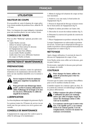 Page 55
FRANÇAISFR
UTILISATION
HAUTEUR DE COUPE
Il est possible de varier la hauteur de coupe grâce
à un certain nombre de positions fixes, allant de 30
à 75 mm.
Note : Les hauteurs de coupe indiquées sentendent
pour une machine placée sur une surface ferme.
CONSEILS DE TONTE
Pour un effet Multiclip optimal, procéder com-
me suit :
- tondre lherbe souvent.
- utiliser le moteur à pleins gaz.
- tenir propre et bien nettoyé le dessous
de léquipement de coupe.
- utiliser des lames bien affûtées.
- ne pas tondre...