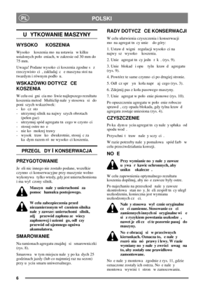 Page 56
PLPOLSKI
U YTKOWANIE MASZYNY
WYSOKO KOSZENIA
Wysoko koszenia mo na ustawia w kilku
ustalonych poo eniach, w zakresie od 30 mm do
75 mm.
Uwaga! Podane wysoko ci koszenia zgodne s z
rzeczywisto ci , zakadaj c e maszyna stoi na
twardym i równym podo u.
WSKAZÓWKI DOTYCZ CE
KOSZENIA
W celu osi gni cia mo liwie najlepszego rezultatu
koszenia metod Multiclip nale y stosowa si do
poni szych wskazówek:
-koczsto
- utrzymuj silnik na najwy szych obrotach
(peen gaz)
- utrzymuj spód agregatu tn cego w czysto ci
-...