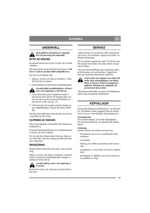 Page 1111
SVENSKASE
UNDERHÅLL
Drag alltid ur kontakten ur eluttaget 
före all justering och underhåll
BYTE AV KNIVAR
Kompostkvarnens knivar har två skär. De är alltså 
vändbara. 
När båda skären använts bör knivarna bytas ut. Vid 
byte av knivar, använd alltid originalknivar.
Byt knivar på följande sätt:
1. Stäng av motorn och drag ur kontakten. Vänta 
tills knivskivan stannat.
2. Lossa låsratten och demontera inmatningstratten. 
Använd alltid skyddshandskar vid kniv-
byte och rengöring av knivskivan.
3. Lossa...