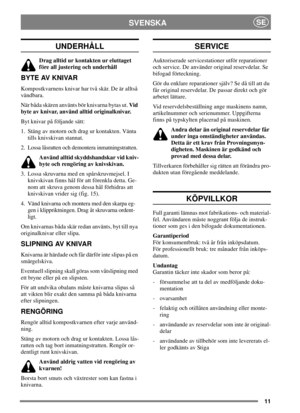 Page 1011
SVENSKASE
UNDERHÅLL
Drag alltid ur kontakten ur eluttaget
före all justering och underhåll
BYTE AV KNIVAR
Kompostkvarnens knivar har två skär. De är alltså
vändbara.
När båda skären använts bör knivarna bytas ut.Vid
byte av knivar, använd alltid originalknivar.
Byt knivar på följande sätt:
1. Stäng av motorn och drag ur kontakten. Vänta
tills knivskivan stannat.
2. Lossa låsratten och demontera inmatningstratten.
Använd alltid skyddshandskar vid kniv-
byte och rengöring av knivskivan.
3. Lossa...