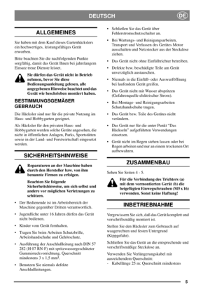 Page 45
DEUTSCHDE
ALLGEMEINES
Sie haben mit dem Kauf dieses Gartenhäckslers
ein hochwertiges, leistungsfähiges Gerät
erworben.
Bitte beachten Sie die nachfolgenden Punkte
sorgfältig, damit das Gerät Ihnen bei jahrelangem
Einsatz treue Dienste leistet.
Sie dürfen das Gerät nicht in Betrieb
nehmen, bevor Sie diese
Bedienungsanleitung gelesen, alle
angegebenen Hinweise beachtet und das
Gerät wie beschrieben montiert haben.
BESTIMMUNGSGEMÄßER
GEBRAUCH
Die Häcksler sind nur für die private Nutzung im
Haus- und...