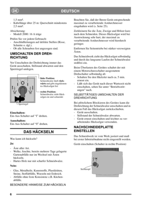 Page 56
DEUTSCHDE
1,5 mm².
- Kabellänge über 25 m: Querschnitt mindestens
2,5 mm².
Absicherung:
- Modell 2000: 16 A träge
Prüfen Sie vor jedem Gebrauch:
- Anschlußleitungen auf defekte Stellen (Risse,
Schnitte o. dgl.).
- Ob alle Schrauben fest angezogen sind.
UMSCHALTEN DER DREH-
RICHTUNG
Vor Umschalten der Drehrichtung immer das
Gerät ausschalten, Stillstand abwarten und den
Sperrriegel umlegen.
Einschalten:
Ein-Aus-Schalter auf “I” drehen.
Ausschalten:
Ein-Aus-Schalter auf “0” drehen.
DAS HÄCKSELN
Was kann...