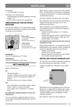 Page 55
NEDERLANDSNL
Beveiliging:
- voor type 2000: 16 A traag.
Controleer voor ieder gebruik:
- aansluitleidingen op defecte plaatsen (scheuren,
sneden o. d.).
- of alle schroeven goed zijn vastgedraaid.
OMSCHAKELEN VAN DE DRAAI-
RICHTING
Voor het omschakelen van de draairichting altijd
het apparaat uitschakelen, wachten tot het stilstaat
en dan pas de pal omzetten.
Inschakelen
AAN-UIT-schakelaar op “I” zetten.
Uitschakelen
AAN-UIT-schakelaar op “0”zetten.
HET HAKSELEN
Wat kan ik hakselen?
Ja:
- alle soorten...