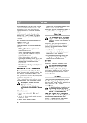 Page 6262
ČEŠTINACS
Větve zpracovávejte krátce po uříznutí. Vyschlé 
větve jsou mimořádně tvrdé a zároveň se sníží 
jejich průměr. Mohli byste tak poškodit stroj 
větvemi většími než je doporučený maximální 
průměr.
Mnoho zahradního odpadu obsahuje značné 
množství vody a proto se snadno lepí. Takový 
materiál nechte před zpracováním několik dní 
vyschnout. 
Stroj uskladněte na suchém místě pod střechou.
KOMPOSTOVÁNÍ
Zpracovaný materiál lze kompostovat několika 
způsoby:
- Můžete jej dát na hromadu přímo na zem...