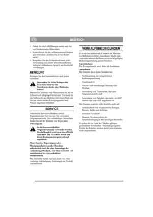 Page 9
DEUTSCHDE
• Halten Sie die Luftöffnungen sauber und frei von blockierenden Materialien.
• Kontrollieren Sie die se lbstmontierten Muttern 
und Schrauben. (Ziehen Sie sie bei Bedarf 
nach.)
• Besprühen Sie das Schneidwerk nach jeder  Verwendung mit einem um weltfreundlichen, 
biologisch abbaubaren Sprayöl, um Rostbefall 
vorzubeugen.
REINIGUNG
Reinigen Sie den Gartenhäcksler nach jedem 
Gebrauch. 
Verwenden Sie beim Reinigen des 
Häckslers niemals eine 
Hochdruckwäsche oder fließendes 
Wasser! 
Bürsten...