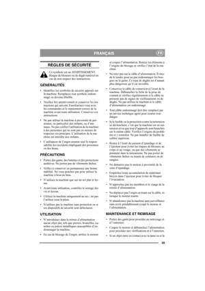 Page 35
35
FRANÇAISFR
RÈGLES DE SÉCURITÉ
Ce symbole est un AVERTISSEMENT. 
Risque de blessure ou de dégât matériel en 
cas de non-respect des instructions.
GÉNÉRALITÉS
• Identifiez les symboles de sécurité apposés sur la machine. Remplacez tout symbole endom-
magé ou devenu illisible.
• Veuillez lire attentivem ent et conserver les ins-
tructions qui suivent. Familiarisez-vous avec 
les commandes et le maniement correct de la 
machine avant toute util isation. Conservez ces 
instructions.
• Ne pas utiliser la...