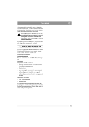 Page 49
49
ITALIANOIT
Al momento dell’ordine delle parti di ricambio, 
specificare il modello, il  codice e il numero di serie 
della macchina. Questi dati sono riportati sulla tar-
ghetta di identificazione della macchina.
Non utilizzare mai ricambi che non sia-
no originali. Questo requisito è stato sti-
pulato dall’autorità di controllo. La 
macchina è stata testata e approvata con 
questi componenti.
Il produttore si riserva il  diritto di eseguire modifi-
che sul prodotto senza previa notifica.
CONDIZIONI...