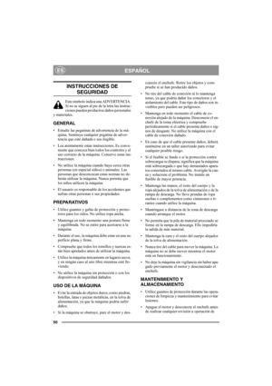 Page 50
50
ESPAÑOLES
INSTRUCCIONES DE 
SEGURIDAD
Este símbolo indica una ADVERTENCIA. 
Si no se siguen al pie de la letra las instruc-
ciones pueden producirse daños personales 
y materiales.
GENERAL
• Estudie las pegatinas de advertencia de la má-
quina. Sustituya cualquier pegatina de adver-
tencia que esté dañada o sea ilegible.
• Lea atentamente estas instrucciones. Es conve- niente que conozca bien todos los controles y el 
uso correcto de la máquina. Conserve estas ins-
trucciones.
• No utilice la máquina...