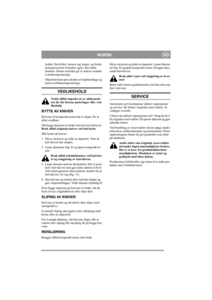 Page 9
NORSKNO
holder. Da holder varmen seg lenger, og forråt-
nelsesprosessen fortsetter også i den kalde 
årstiden. Denne metoden gir et raskere resultat 
(varmkompostering).
-  Materialet kan spres direkte ut i kjøkkenhage og  bed (overflatekompostering).
VEDLIKEHOLD
Trekk alltid støpselet ut av stikkontak-
ten før det foretas justeringer eller ved-
likehold.
BYTTE AV KNIVER
Knivene til kompostkvernen har to skjær. De er 
altså vendbare. 
Når begge skjærene er brukt, bør knivene byttes ut. 
Bruk alltid...