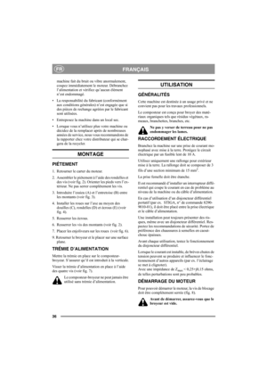 Page 3636
FRANÇAISFR
machine fait du bruit ou vibre anormalement, 
coupez immédiatement le moteur. Débranchez 
l’alimentation et vérifiez qu’aucun élément 
n’est endommagé. 
• La responsabilité du fabricant (conformément 
aux conditions générales) n’est engagée que si 
des pièces de rechange agréées par le fabricant 
sont utilisées.
• Entreposez la machine dans un local sec.
• Lorsque vous n’utilisez plus votre machine ou 
décidez de la remplacer après de nombreuses 
années de service, nous vous recommandons de...