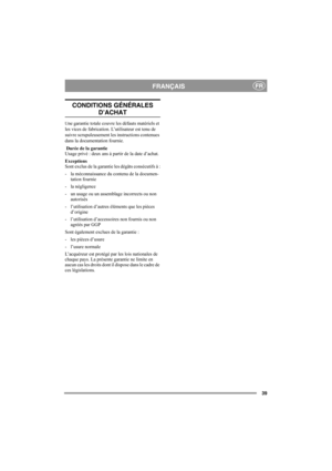 Page 3939
FRANÇAISFR
CONDITIONS GÉNÉRALES 
D’ACHAT
Une garantie totale couvre les défauts matériels et 
les vices de fabrication. L’utilisateur est tenu de 
suivre scrupuleusement les instructions contenues 
dans la documentation fournie.
 Durée de la garantie
Usage privé : deux ans à partir de la date d’achat.
Exceptions
Sont exclus de la garantie les dégâts consécutifs à :
- la méconnaissance du contenu de la documen-
tation fournie
- la négligence
- un usage ou un assemblage incorrects ou non 
autorisés
-...