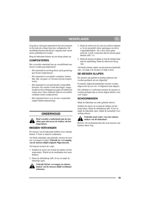 Page 4343
NEDERLANDSNL
Zorg dat er zich geen materiaal in het toevoertrech-
ter bevindt als u klaar bent met verhakselen. De 
mesbladen kunnen dan bij de volgende start van de 
motor geblokkeerd worden. 
Berg de hakselaar binnen op een droge plaats op.
COMPOSTEREN
Het verwerkte materiaal kan op verschillende ma-
nieren worden gecomposteerd:
-  Het materiaal in een berg direct op de grond leg-
gen (koud composteren).
-  Het materiaal in een plastic container, houten 
bak, bak van gaas e.d. bewaren (koud compos-...