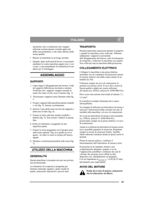 Page 4141
ITALIANOIT
sussistono solo a condizione che vengano 
utilizzati esclusivamente ricambi approvati 
dalla casa produttrice o che siano almeno della 
stessa qualità.
• Riporre la macchina in un luogo asciutto.
• Quando, dopo molti anni di lavoro, è necessario 
cambiare la vostra macchina oppure non vi ser-
ve più, vi raccomandiamo di restituirla al riven-
ditore per il ricliclaggio.
ASSEMBLAGGIO
SUPPORTI
1. Capovolgere l’alloggiamento del motore. I tubi 
dei supporti differiscono da destra a sinistra....