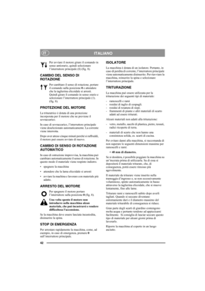 Page 4242
ITALIANOIT
Per avviare il motore girare il comando in 
senso antiorario, quindi selezionare 
l’interruttore principale (1) (fig. 8).
CAMBIO DEL SENSO DI 
ROTAZIONE
Per cambiare il senso di rotazione, portare 
il comando sulla posizione 0 e attendere 
che la taglierina elicoidale si arresti. 
Quindi girare il comando in senso orario e 
selezionare l’interruttore principale (1). 
(fig. 8).
PROTEZIONE DEL MOTORE
La trituratrice è dotata di una protezione 
incorporata per il motore che ne previene il...