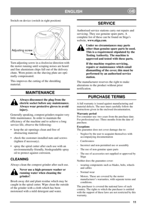 Page 1011
ENGLISHGB
Switch on device (switch in right position)
Turn adjusting screw in a clockwise direction with
the motor running until scraping noises are heard
and fine aluminium chips fall out of the delivery
chute. Worn points on the shaving plate are opti-
mally compensated.
This improves the cutting of the shredding
material.
MAINTENANCE
Always disconnect the plug from the
electric socket before any maintenance.
Always wear protective gloves to avoid
injury.
Generally speaking, compost grinders require...