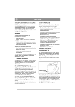 Page 9
DEUTSCHDE
NULLSPANNUNGSAUSSCHALTER
Die Maschine ist mit einem 
Nullspannungsausschalter versehen. Bei einem 
Spannungsabfall schaltet sich der Hauptschalter 
automatisch aus. Um die Maschine erneut zu 
starten, schließen Sie den Stecker wieder an und 
betätigen den Hauptschalter.
MAHLEN
Folgende Materialtypen können im 
Gartenhäcksler gemahlen:
-  Äste und Zweige
-  Abfälle, die beim Beschneiden von Büschen 
entstehen
-  Abfälle, die beim Heckenschneiden entstehen
-  Pflanzenteile und andere...