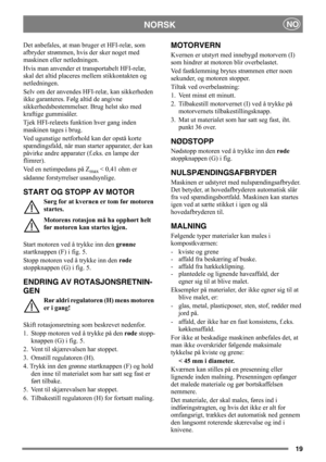Page 1919
NORSKNO
Det anbefales, at man bruger et HFI-relæ, som 
afbryder strømmen, hvis der sker noget med 
maskinen eller netledningen.
Hvis man anvender et transportabelt HFI-relæ, 
skal det altid placeres mellem stikkontakten og 
netledningen.
Selv om der anvendes HFI-relæ, kan sikkerheden 
ikke garanteres. Følg altid de angivne 
sikkerhedsbestemmelser. Brug helst sko med 
kraftige gummisåler.
Tjek HFI-relæets funktion hver gang inden 
maskinen tages i brug.
Ved ugunstige netforhold kan der opstå korte...