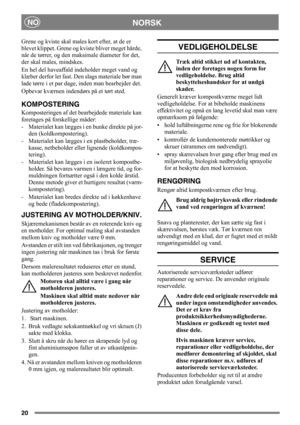 Page 2020
NORSKNO
Grene og kviste skal males kort efter, at de er 
blevet klippet. Grene og kviste bliver meget hårde, 
når de tørrer, og den maksimale diameter for det, 
der skal males, mindskes.
En hel del haveaffald indeholder meget vand og 
klæber derfor let fast. Den slags materiale bør man 
lade tørre i et par dage, inden man bearbejder det. 
Opbevar kværnen indendørs på et tørt sted.
KOMPOSTERING
Komposteringen af det bearbejdede materiale kan 
foretages på forskellige måder:
-  Materialet kan lægges i...