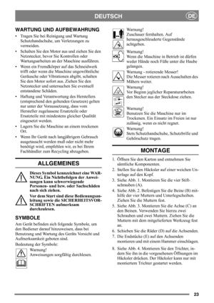 Page 2323
DEUTSCHDE
WARTUNG UND AUFBEWAHRUNG
• Tragen Sie bei Reinigung und Wartung 
Schutzhandschuhe, um Verletzungen zu 
vermeiden.
• Schalten Sie den Motor aus und ziehen Sie den 
Netzstecker, bevor Sie Kontrollen oder 
Wartungsarbeiten an der Maschine ausführen.
• Wenn ein Fremdkörper auf das Schneidwerk 
trifft oder wenn die Maschine ungewöhnliche 
Geräusche oder Vibrationen abgibt, schalten 
Sie den Motor sofort aus. Ziehen Sie den 
Netzstecker und untersuchen Sie eventuell 
entstandene Schäden. 
•...