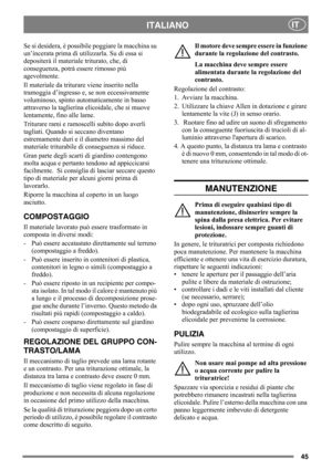 Page 4545
ITALIANOIT
Se si desidera, è possibile poggiare la macchina su 
un’incerata prima di utilizzarla. Su di essa si 
depositerà il materiale triturato, che, di 
conseguenza, potrà essere rimosso più 
agevolmente. 
Il materiale da triturare viene inserito nella 
tramoggia d’ingresso e, se non eccessivamente 
voluminoso, spinto automaticamente in basso 
attraverso la taglierina elicoidale, che si muove 
lentamente, fino alle lame. 
Triturare rami e ramoscelli subito dopo averli 
tagliati. Quando si seccano...