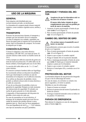 Page 4949
ESPAÑOLES
USO DE LA MÁQUINA
GENERAL
Esta máquina está diseñada para uso 
exclusivamente privado, no profesional. 
La trituradora de compost puede triturar material 
orgánico, como residuos vegetales secos, astillas y 
ramas.
TRANSPORTE
Extreme las precauciones durante el transporte y 
siempre que sea necesario elevar la máquina. 
Levante la máquina con cuidado, sujetando con 
fuerza las patas junto al soporte de la envuelta del 
motor, bajo la trituradora de compost. No levante 
la máquina por la...
