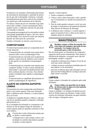 Page 5555
PORTUGUÊSPT
O material a ser triturado é alimentado para dentro 
da tremonha de alimentação e, partindo do princí-
pio de que não é demasiado volumoso, é puxado 
automaticamente para baixo através da cortadora 
em espiral que roda lentamente até às lâminas. 
Os ramos e hastes devem ser triturados logo após 
terem sido cortados. Ficam extremamente duros 
quando secam e o diâmetro máximo do que pode 
ser triturado é reduzido.
Uma grande percentagem de lixo de jardim contém 
uma grande quantidade de água...