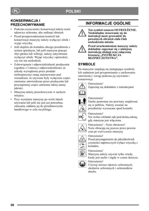 Page 5858
POLSKIPL
KONSERWACJA I 
PRZECHOWYWANIE
• Podczas czyszczenia i konserwacji należy nosić 
rękawice ochronne, aby uniknąć obrażeń.
• Przed przeprowadzeniem kontroli lub 
konserwacji maszyny należy wyłączyć silnik i 
wyjąć wtyczkę.
•Jeśli dojdzie do kontaktu obcego przedmiotu z 
nożem spiralnym, lub jeśli maszyna pracuje 
zbyt głośno lub wibruje, należy natychmiast 
wyłączyć silnik. Wyjąć wtyczkę i sprawdzić, 
czy nie ma uszkodzeń. 
• Zobowiązania i odpowiedzialność producenta 
(zgodnie z Ustawą o...