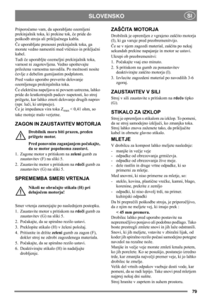 Page 7979
SLOVENSKOSI
Priporočamo vam, da uporabljate ozemljeni 
prekinjalnik toka, ki prekine tok, če pride do 
poškodb stroja ali priključnega kabla.
Če uporabljate prenosni prekinjalnik toka, ga 
morate vedno namestiti med vtičnico in priključni 
kabel.
Tudi če uporabljte ozemeljni prekinjalnik toka, 
varnost ni zagotovljena. Vedno upoštevajte 
priložena varnostna navodila. Po možnosti nosite 
čevlje z debelim gumijastim podplatom.
Pred vsako uporabo preverite delovanje 
ozemljenega prekinjalnika toka.
Če...