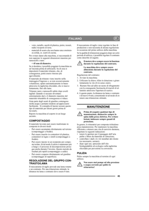 Page 4545
ITALIANOIT
- vetro, metallo, sacchi di plastica, pietre, tessuti, 
radici ricoperte di terra.
- materiali di scarto che non hanno una consisten-
za solida, es. scarti di cucina.
Per evitare danni alla macchina, si raccomanda di 
non superare le seguenti dimensioni massime per 
ramoscelli e rami: 
< 45 mm di diametro.
Se si desidera, è possibile poggiare la macchina su 
un’incerata prima di utilizzarla. Su di essa si 
depositerà il materiale triturato, che, di 
conseguenza, potrà essere rimosso più...