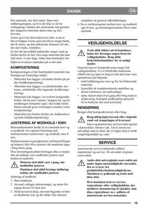Page 1515
DANSKDA
Det materiale, der skal males, føres ind i 
indføringstragten, og hvis det ikke er alt for 
omfangsrigt, trækkes det automatisk ned gennem 
den langsomt roterende skærevalse og ind i 
knivene. 
Grene og kviste skal males kort efter, at de er 
blevet klippet. Grene og kviste bliver meget hårde, 
når de tørrer, og den maksimale diameter for det, 
der skal males, mindskes.
En hel del haveaffald indeholder meget vand og 
klæber derfor let fast. Den slags materiale bør man 
lade tørre i et par...