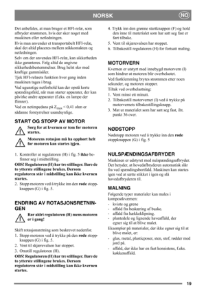 Page 1919
NORSKNO
Det anbefales, at man bruger et HFI-relæ, som 
afbryder strømmen, hvis der sker noget med 
maskinen eller netledningen.
Hvis man anvender et transportabelt HFI-relæ, 
skal det altid placeres mellem stikkontakten og 
netledningen.
Selv om der anvendes HFI-relæ, kan sikkerheden 
ikke garanteres. Følg altid de angivne 
sikkerhedsbestemmelser. Brug helst sko med 
kraftige gummisåler.
Tjek HFI-relæets funktion hver gang inden 
maskinen tages i brug.
Ved ugunstige netforhold kan der opstå korte...