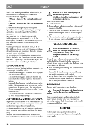 Page 2020
NORSKNO
For ikke at beskadige maskinen anbefales det, at 
man ikke overskrider følgende maksimale 
tykkelse på kviste og grene: 
< 35 mm i diameter for tørt og hardt materi-
ale 
< 40 mm i diameter for friskt og mykt mate-
riale.
Kværnen kan stilles på en presenning eller 
lignende inden malning. Presenningen opfanger 
det malede materiale og gør bortskaffelsen 
nemmere. 
Det materiale, der skal males, føres ind i 
indføringstragten, og hvis det ikke er alt for 
omfangsrigt, trækkes det automatisk ned...